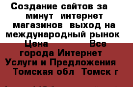 Создание сайтов за 15 минут, интернет магазинов, выход на международный рынок › Цена ­ 15 000 - Все города Интернет » Услуги и Предложения   . Томская обл.,Томск г.